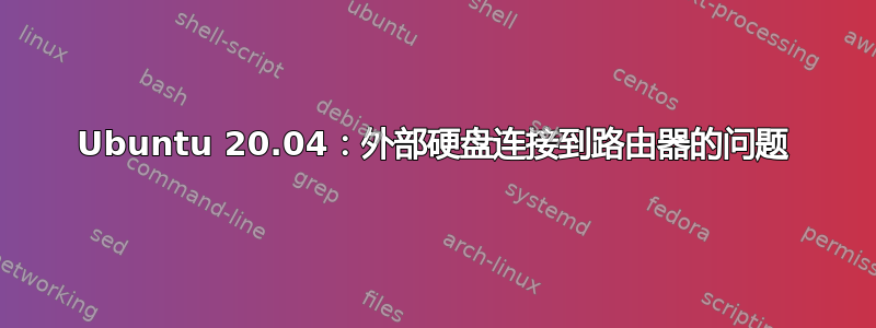 Ubuntu 20.04：外部硬盘连接到路由器的问题