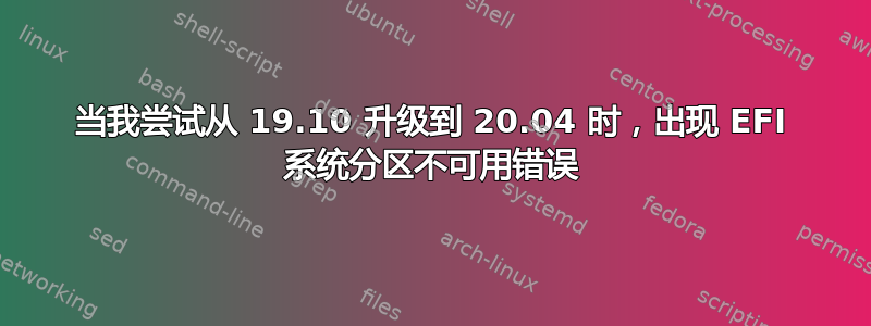 当我尝试从 19.10 升级到 20.04 时，出现 EFI 系统分区不可用错误