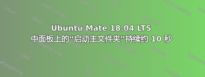 Ubuntu Mate 18.04 LTS 中面板上的“启动主文件夹”持续约 10 秒