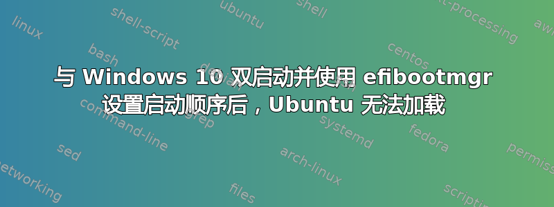 与 Windows 10 双启动并使用 efibootmgr 设置启动顺序后，Ubuntu 无法加载