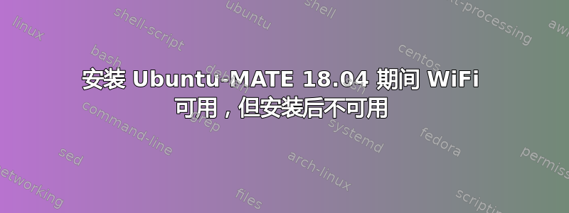 安装 Ubuntu-MATE 18.04 期间 WiFi 可用，但安装后不可用