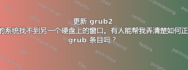 更新 grub2 后，我的系统找不到另一个硬盘上的窗口。有人能帮我弄清楚如何正确创建 grub 条目吗？