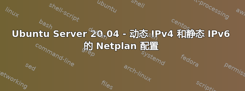 Ubuntu Server 20.04 - 动态 IPv4 和静态 IPv6 的 Netplan 配置