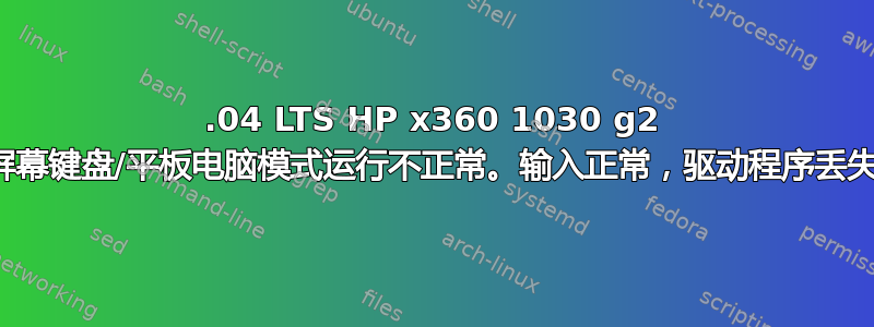 20.04 LTS HP x360 1030 g2 屏幕键盘/平板电脑模式运行不正常。输入正常，驱动程序丢失