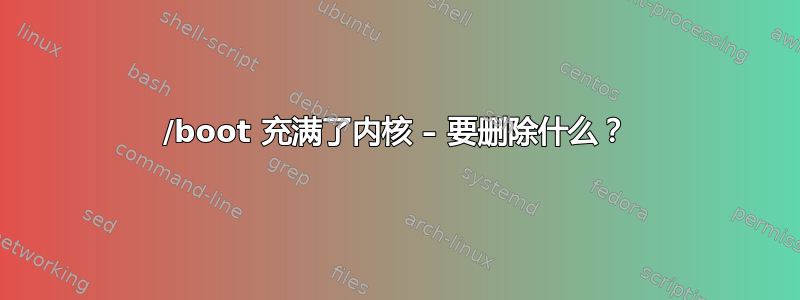 /boot 充满了内核 – 要删除什么？