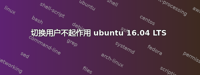 切换用户不起作用 ubuntu 16.04 LTS