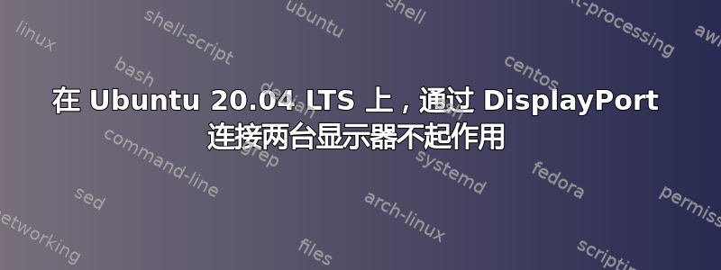 在 Ubuntu 20.04 LTS 上，通过 DisplayPort 连接两台显示器不起作用