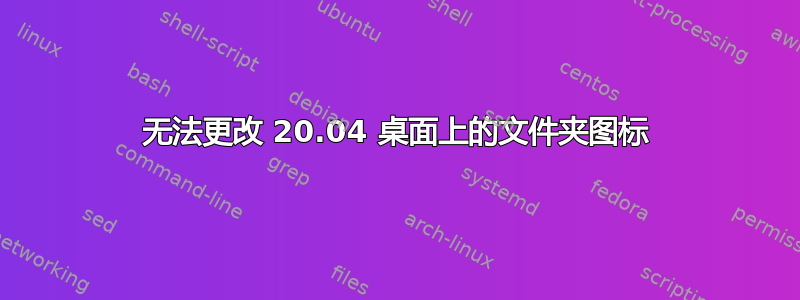 无法更改 20.04 桌面上的文件夹图标