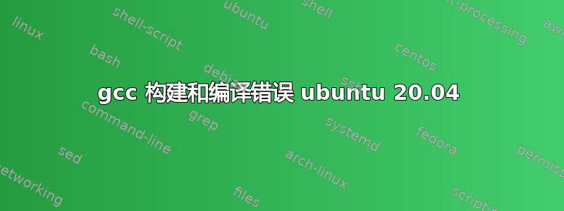 gcc 构建和编译错误 ubuntu 20.04