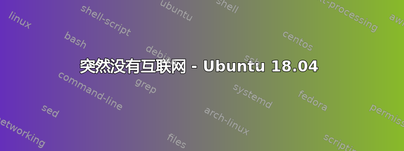 突然没有互联网 - Ubuntu 18.04