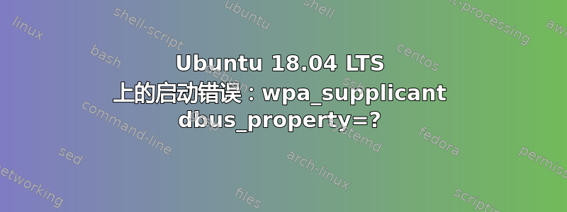 Ubuntu 18.04 LTS 上的启动错误：wpa_supplicant dbus_property=?