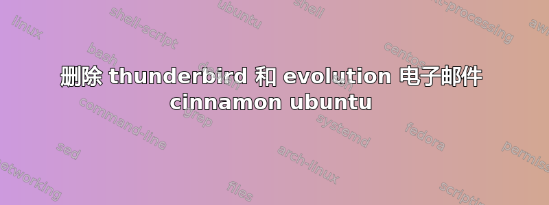 删除 thunderbird 和 evolution 电子邮件 cinnamon ubuntu