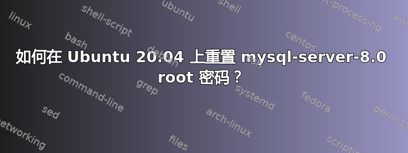 如何在 Ubuntu 20.04 上重置 mysql-server-8.0 root 密码？