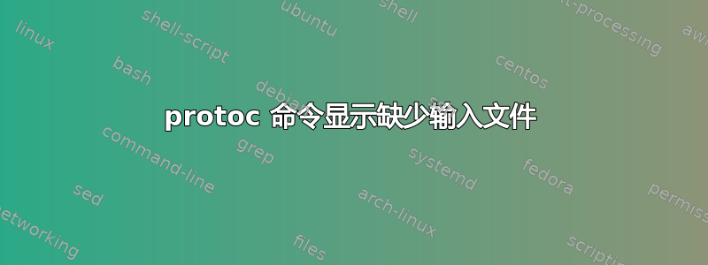 protoc 命令显示缺少输入文件