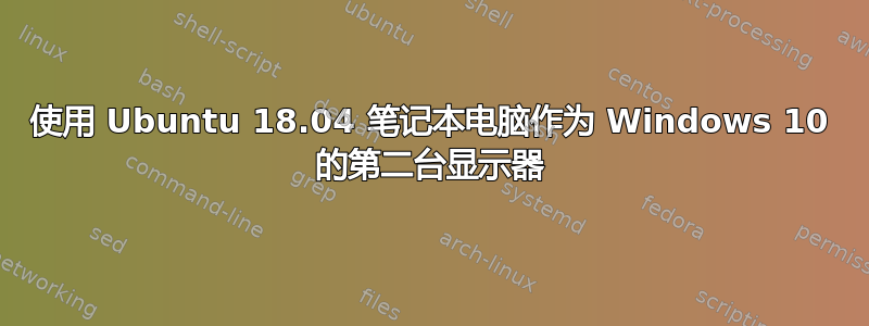 使用 Ubuntu 18.04 笔记本电脑作为 Windows 10 的第二台显示器