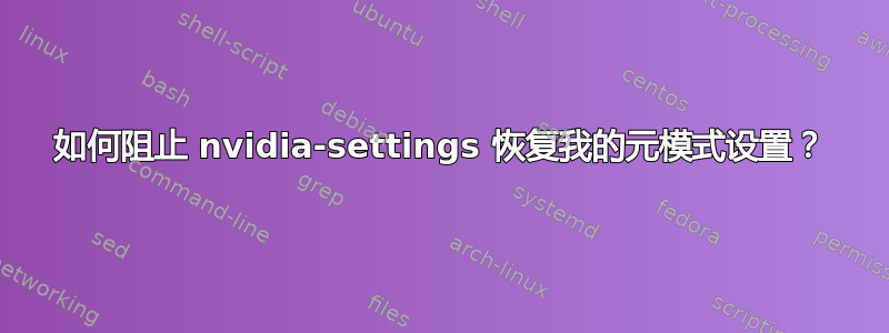 如何阻止 nvidia-settings 恢复我的元模式设置？