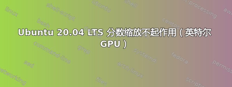 Ubuntu 20.04 LTS 分数缩放不起作用（英特尔 GPU）