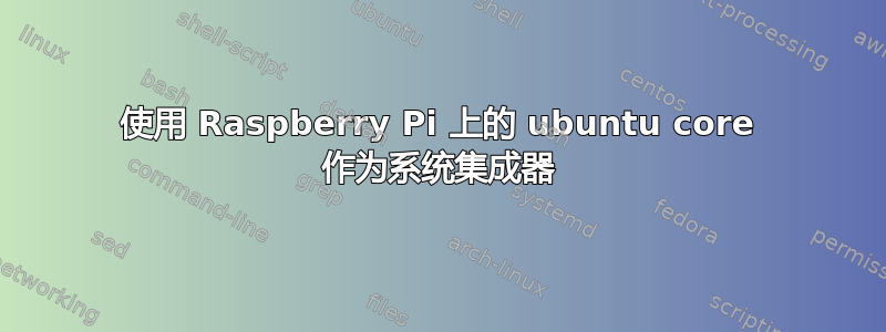 使用 Raspberry Pi 上的 ubuntu core 作为系统集成器