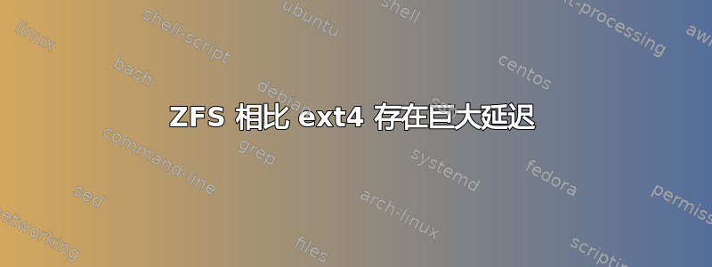 ZFS 相比 ext4 存在巨大延迟