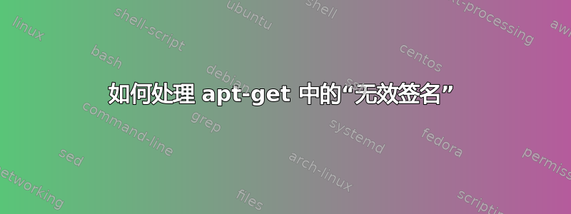 如何处理 apt-get 中的“无效签名”