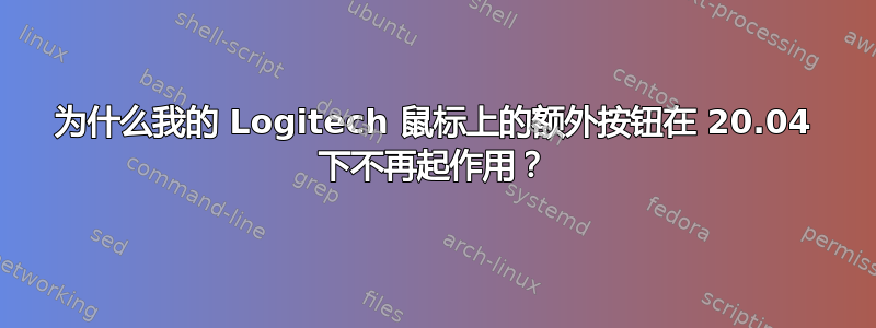 为什么我的 Logitech 鼠标上的额外按钮在 20.04 下不再起作用？