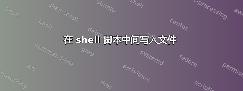 在 shell 脚本中间写入文件