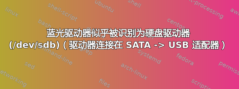 蓝光驱动器似乎被识别为硬盘驱动器 (/dev/sdb)（驱动器连接在 SATA -> USB 适配器）