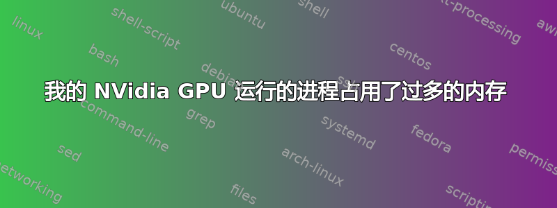 我的 NVidia GPU 运行的进程占用了过多的内存