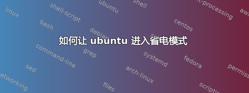 如何让 ubuntu 进入省电模式