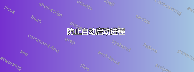 防止自动启动进程