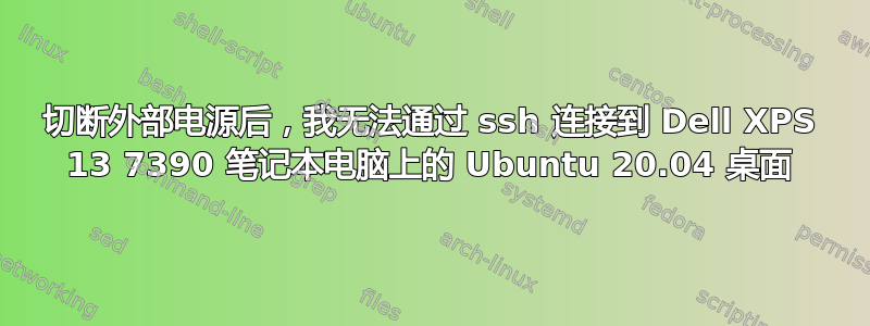 切断外部电源后，我无法通过 ssh 连接到 Dell XPS 13 7390 笔记本电脑上的 Ubuntu 20.04 桌面