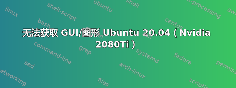 无法获取 GUI/图形 Ubuntu 20.04（Nvidia 2080Ti）