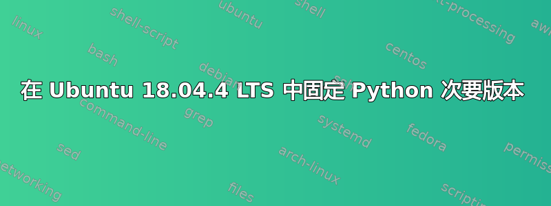 在 Ubuntu 18.04.4 LTS 中固定 Python 次要版本