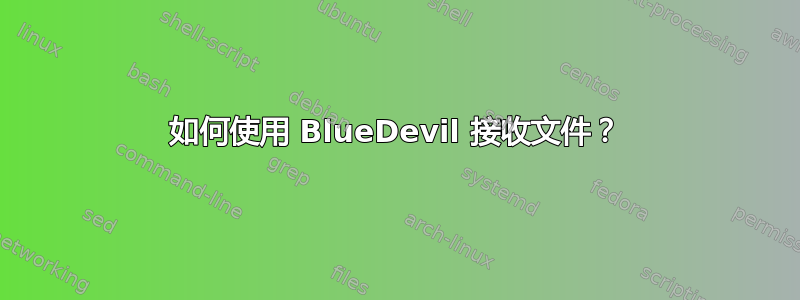 如何使用 BlueDevil 接收文件？