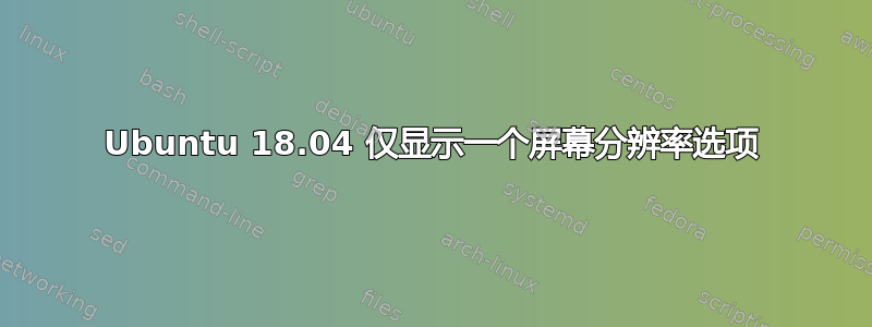 Ubuntu 18.04 仅显示一个屏幕分辨率选项