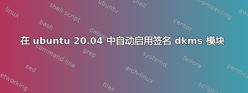 在 ubuntu 20.04 中自动启用签名 dkms 模块