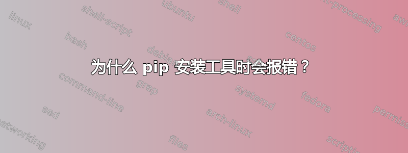 为什么 pip 安装工具时会报错？