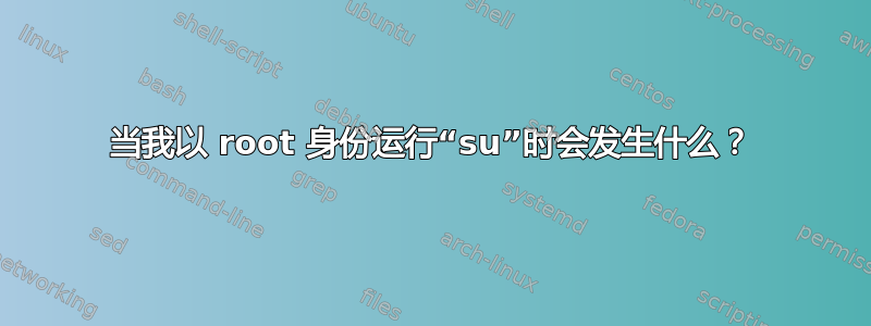 当我以 root 身份运行“su”时会发生什么？