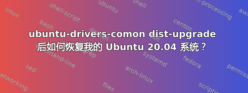 ubuntu-drivers-comon dist-upgrade 后如何恢复我的 Ubuntu 20.04 系统？