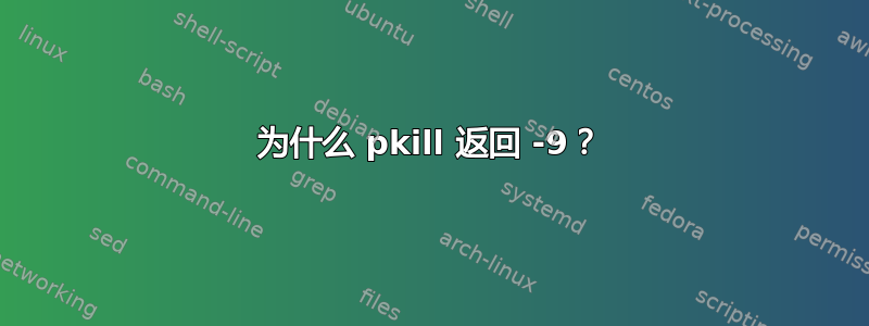 为什么 pkill 返回 -9？