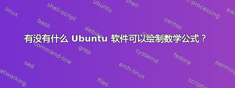 有没有什么 Ubuntu 软件可以绘制数学公式？