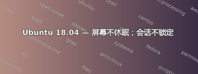 Ubuntu 18.04 — 屏幕不休眠；会话不锁定