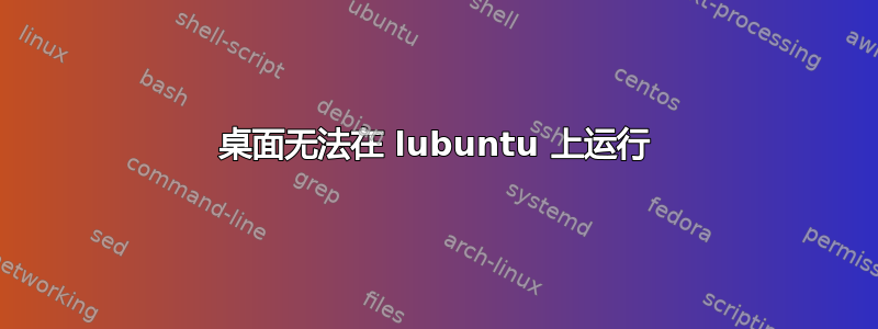 桌面无法在 lubuntu 上运行