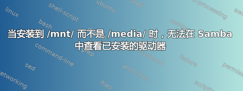 当安装到 /mnt/ 而不是 /media/ 时，无法在 Samba 中查看已安装的驱动器