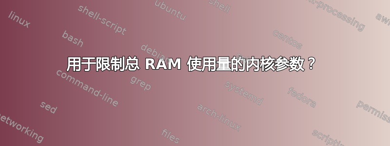 用于限制总 RAM 使用量的内核参数？