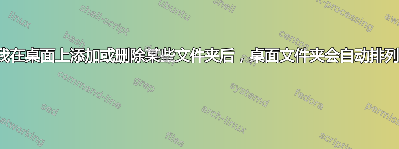 我在桌面上添加或删除某些文件夹后，桌面文件夹会自动排列 