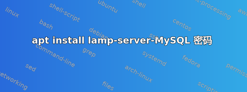 apt install lamp-server-MySQL 密码