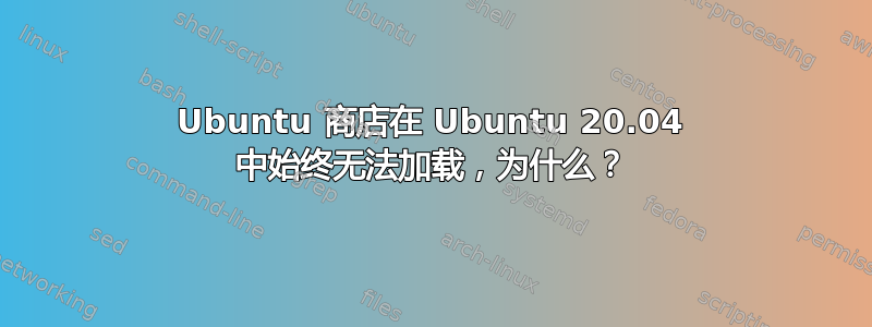 Ubuntu 商店在 Ubuntu 20.04 中始终无法加载，为什么？