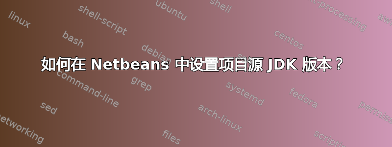 如何在 Netbeans 中设置项目源 JDK 版本？