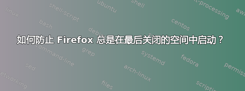 如何防止 Firefox 总是在最后关闭的空间中启动？